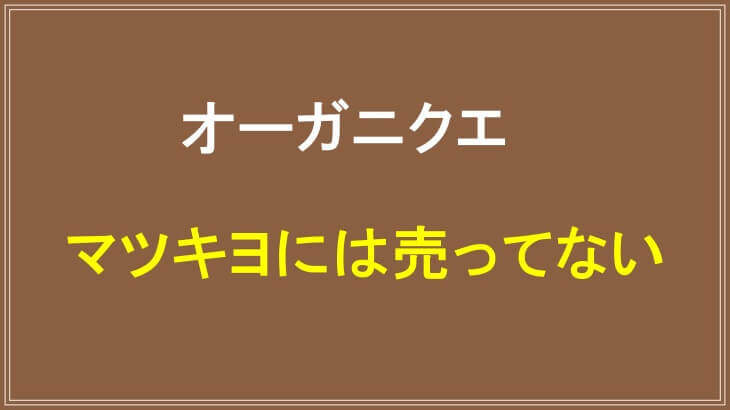 オーガニクエがマツキヨで買えない