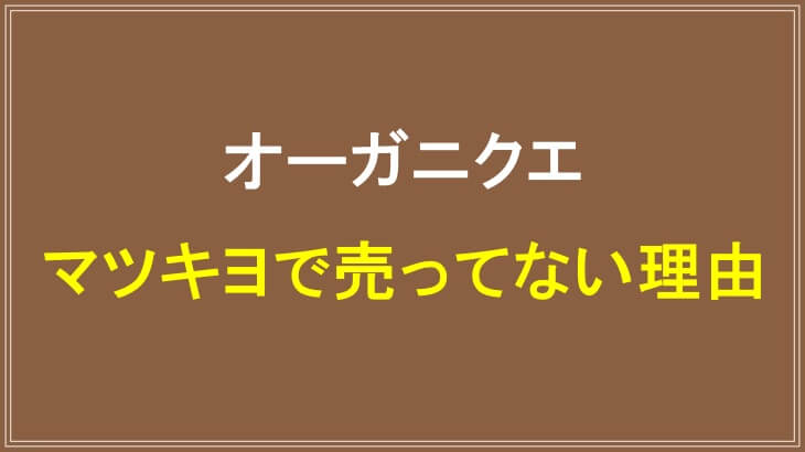 オーガニクエがマツキヨで売ってない理由