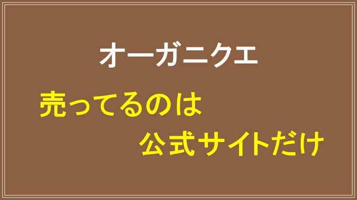 オーガニクエを売ってるのは公式サイトだけ