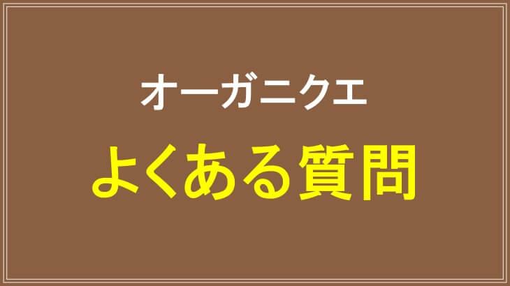 オーガニクエのよくある質問