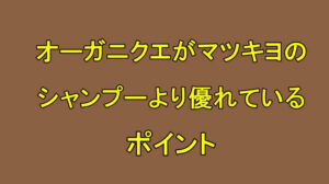 オーガニクエがマツキヨで売ってるシャンプーより優れているポイントを紹介！