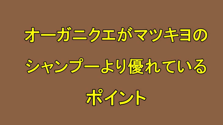 オーガニクエがマツキヨで売ってるシャンプーより優れているポイントを紹介!