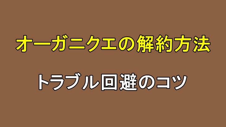 オーガニクエは解約できる?失敗しない手続き方法とトラブル回避のコツ